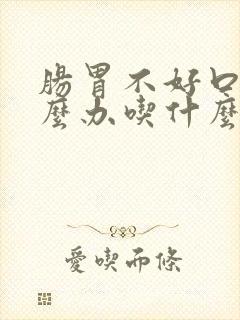 肠胃不好口臭怎么办吃什么药