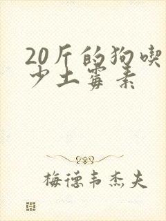 20斤的狗吃多少土霉素