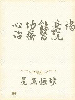 心功能衰竭好的治疗医院