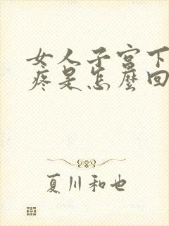 女人子宫下坠的疼是怎么回事