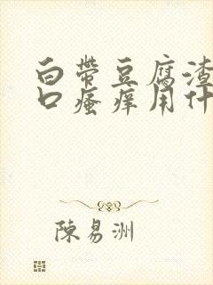 白带豆腐渣阴道口瘙痒用什么药