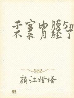 子宫内膜5mm不来月经了怎么办