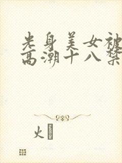 光身美女被插到高潮十八禁