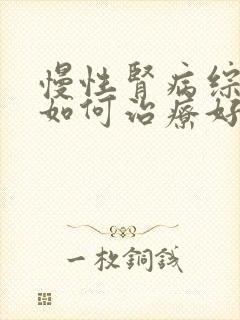 慢性肾病综合症如何治疗好