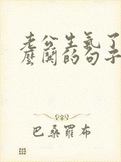 老公生气了该怎么哄的句子