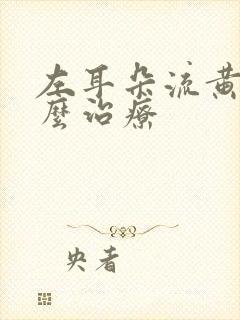 左耳朵流黄水怎么治疗