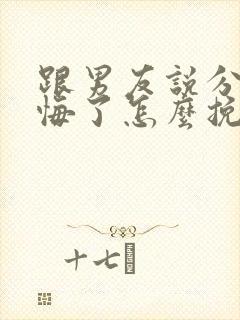 跟男友说分手后悔了怎么挽回