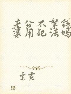 老公不拿钱给老婆用犯法吗