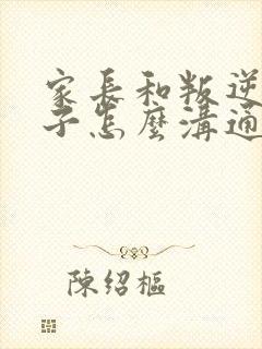 家长和叛逆期孩子怎么沟通