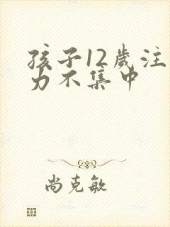 孩子12岁注意力不集中