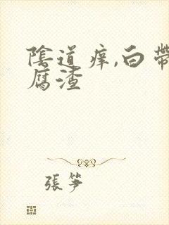 阴道痒,白带豆腐渣