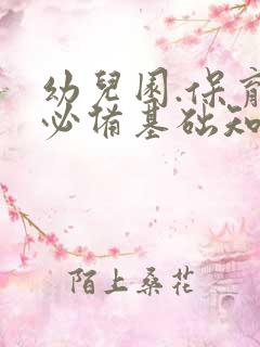 幼儿园.保育员必备基础知识