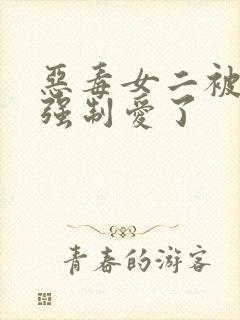 恶毒女二被女主强制爱了