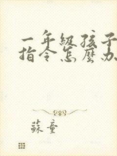 一年级孩子不听指令怎么办