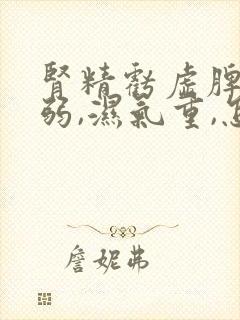 肾精亏虚脾胃虚弱,湿气重,怎么调理