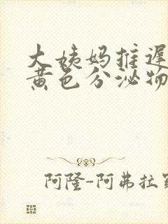 大姨妈推迟但有黄色分泌物