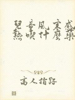 儿童风寒感冒发热吃什么药