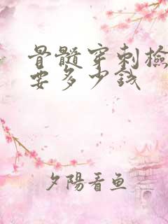 骨髓穿刺检查需要多少钱