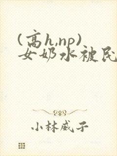 (高h,np)女奶水被民工