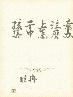 孩子上注意力不集中怎么办