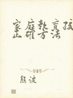 家庭教育孩子的正确方法