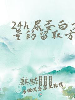 24h尿蛋白定量的留取方法