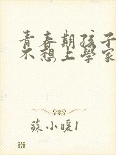 青春期孩子叛逆不想上学家长应该怎么做