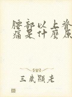 腰部以上脊椎疼痛是什么原因