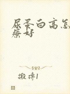 尿蛋白高怎么治疗好