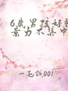 6岁男孩好动注意力不集中怎么办