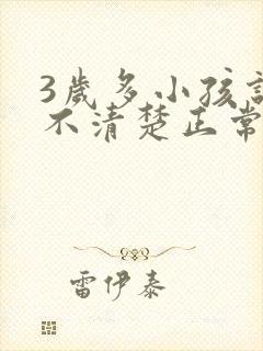 3岁多小孩说话不清楚正常吗