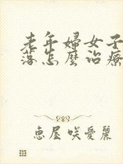 老年妇女子宫脱落怎么治疗