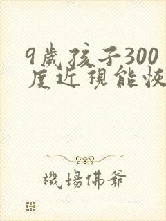 9岁孩子300度近视能恢复吗