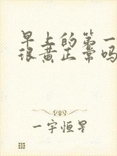 早上的第一泡尿很黄正常吗