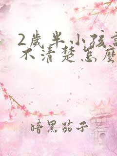 2岁半小孩说话不清楚怎么办