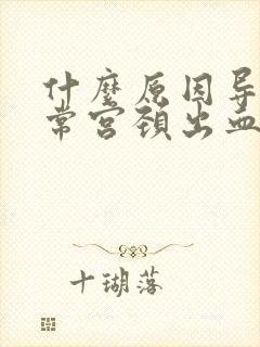 什么原因导致异常宫颈出血