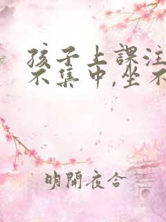 孩子上课注意力不集中,坐不住怎么办