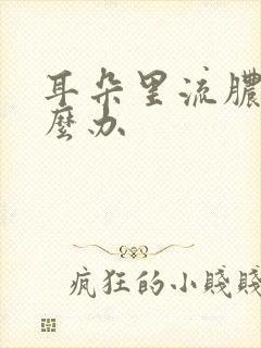 耳朵里流脓疼怎么办