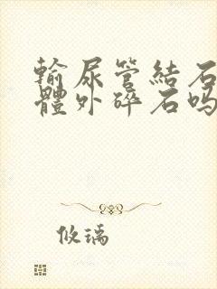 输尿管结石能做体外碎石吗