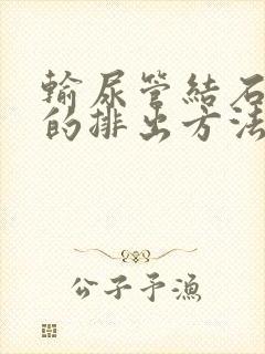 输尿管结石最快的排出方法ada