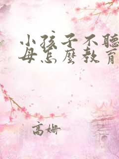 小孩子不听话父母怎么教育孩子