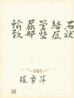 输尿管结石会导致哪些症状