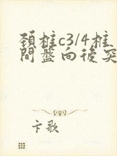 颈椎c3/4椎间盘向后突出