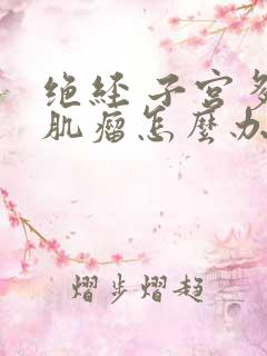 绝经 子宫多发肌瘤怎么办