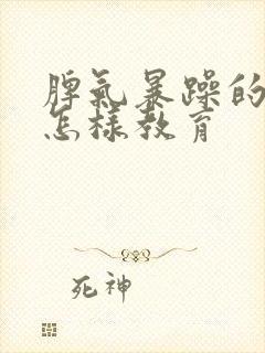 脾气暴躁的孩子怎样教育