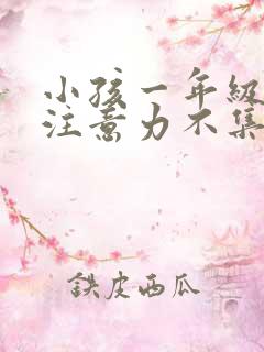 小孩一年级上课注意力不集中