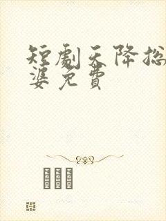 短剧天降总裁老婆免费