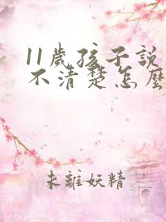 11岁孩子说话不清楚怎么办