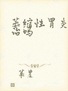 萎缩性胃炎有得治吗