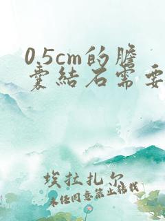 0.5cm的胆囊结石需要手术吗